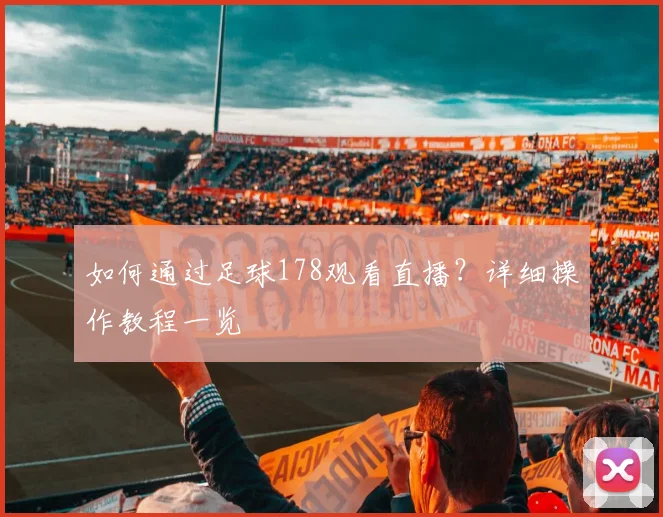 如何通过足球178观看直播？详细操作教程一览