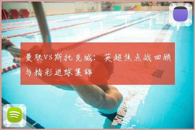 曼联vs斯托克城：英超焦点战回顾与精彩进球集锦