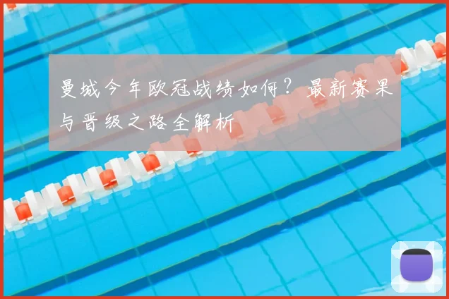 曼城今年欧冠战绩如何？最新赛果与晋级之路全解析