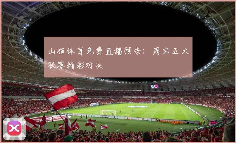 山猫体育免费直播预告：周末五大联赛精彩对决
