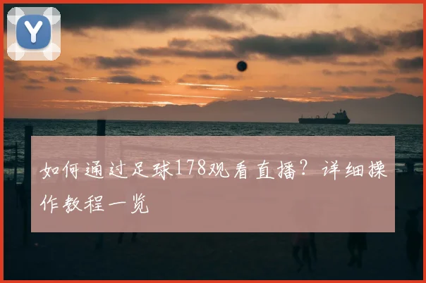 如何通过足球178观看直播？详细操作教程一览