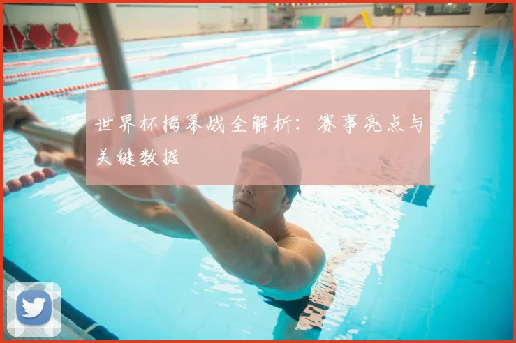 世界杯揭幕战全解析：赛事亮点与关键数据