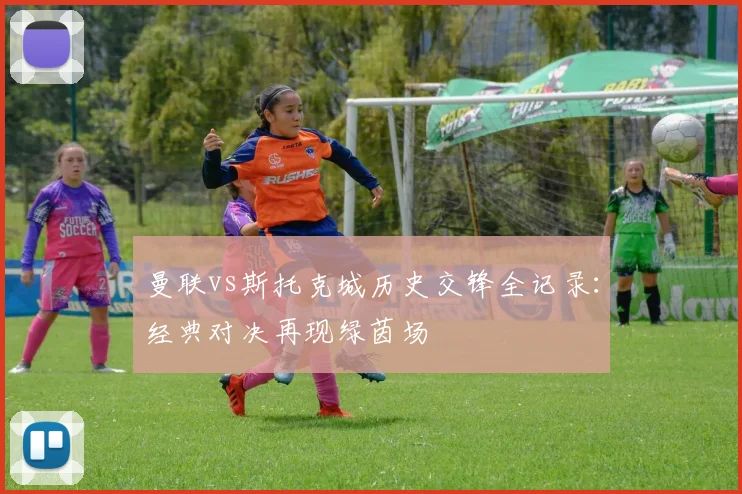 曼联vs斯托克城历史交锋全记录:经典对决再现绿茵场