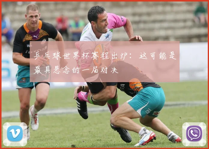 乒乓球世界杯赛程出炉：这可能是最具悬念的一届对决