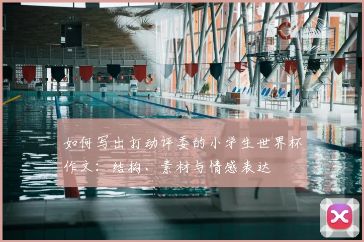 如何写出打动评委的小学生世界杯作文：结构、素材与情感表达