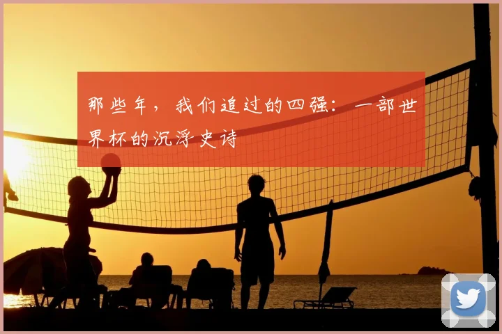 那些年，我们追过的四强：一部世界杯的沉浮史诗