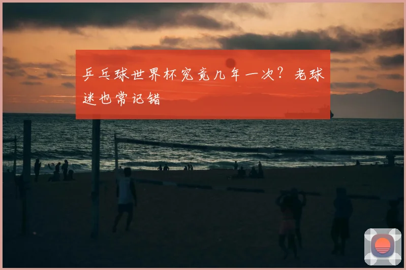 乒乓球世界杯究竟几年一次？老球迷也常记错