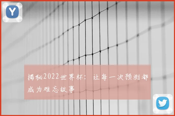 揭秘2022世界杯：让每一次预测都成为难忘故事