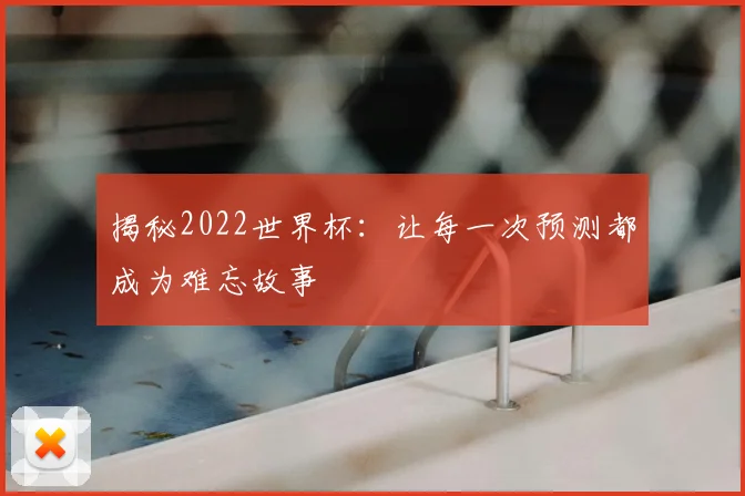 揭秘2022世界杯:让每一次预测都成为难忘故事