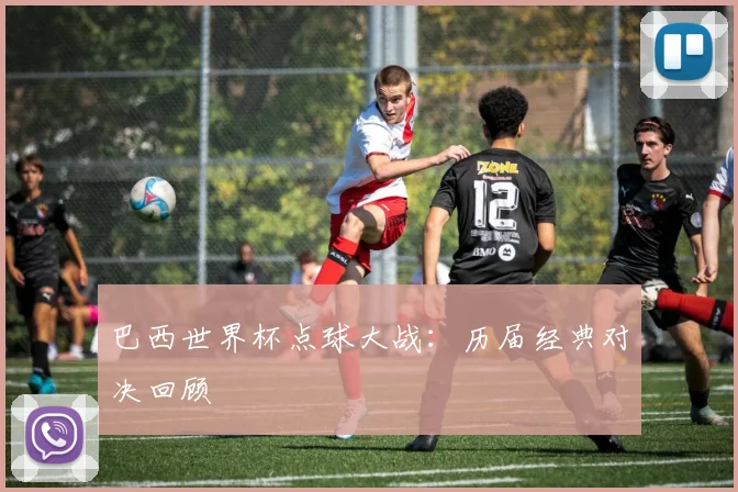 巴西世界杯点球大战:历届经典对决回顾