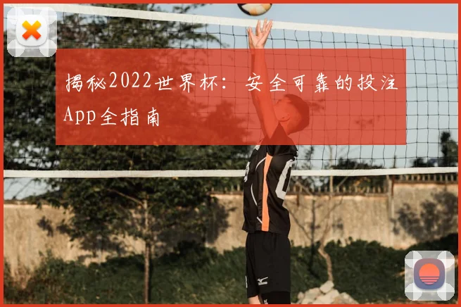 揭秘2022世界杯:安全可靠的投注App全指南