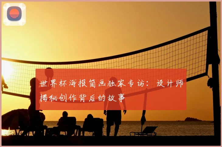 世界杯海报简画独家专访:设计师揭秘创作背后的故事
