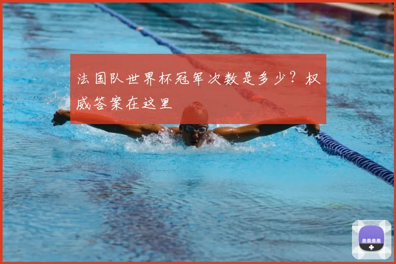 法国队世界杯冠军次数是多少？权威答案在这里
