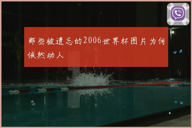 那些被遗忘的2006世界杯图片为何依然动人