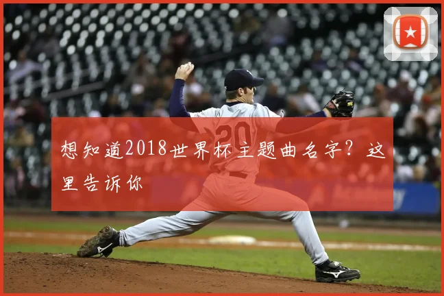 想知道2018世界杯主题曲名字？这里告诉你