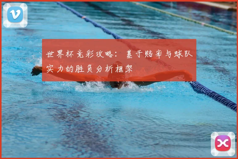 世界杯竞彩攻略：基于赔率与球队实力的胜负分析框架