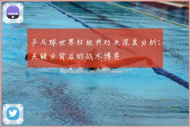 乒乓球世界杯经典对决深度分析：关键分背后的战术博弈