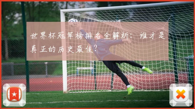 世界杯冠军榜排名全解析:谁才是真正的历史最佳?